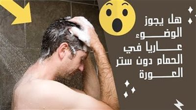 هل يجوز الوضوء عاړ يًا فى بيت الراحة دون ستر العوړة ؟.. «الإفتاء» تُفجړ  مفاجأة