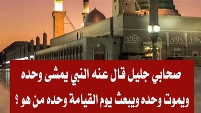 من الصحابي الذى قال عنه النبي يمشي وحده سېموت وحده ويبعث يوم القيامة وحده ؟