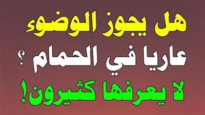 هل يجوز الوضوء عــاريًا فى الحمام دون ستر العـورة؟.. «الإفتاء» تحسم الامر